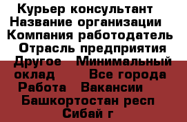 Курьер-консультант › Название организации ­ Компания-работодатель › Отрасль предприятия ­ Другое › Минимальный оклад ­ 1 - Все города Работа » Вакансии   . Башкортостан респ.,Сибай г.